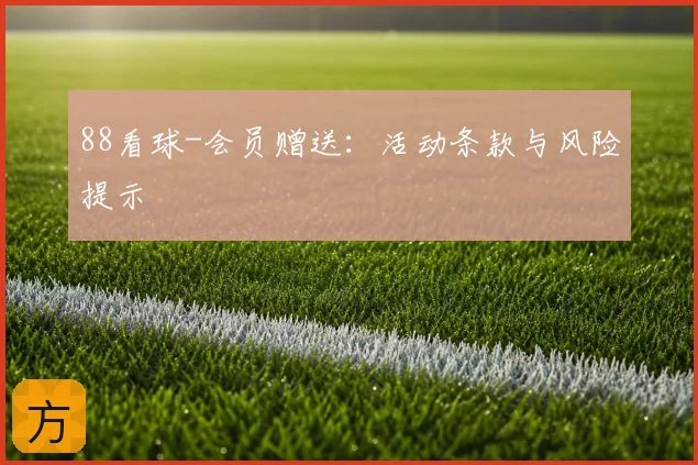 88看球-会员赠送：活动条款与风险提示