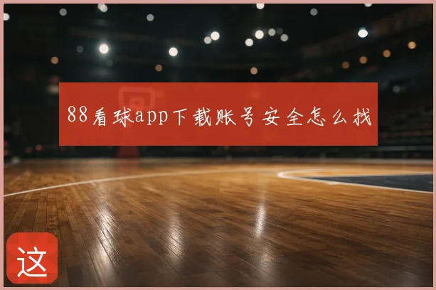 88看球app下载账号安全怎么找