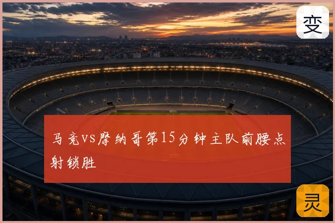 马竞vs摩纳哥第15分钟主队前腰点射锁胜