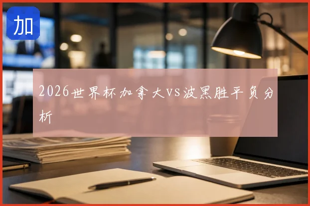 2026世界杯加拿大vs波黑胜平负分析