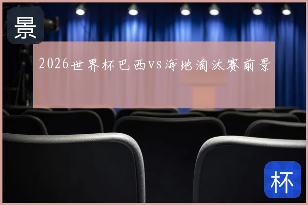 2026世界杯巴西vs海地淘汰赛前景