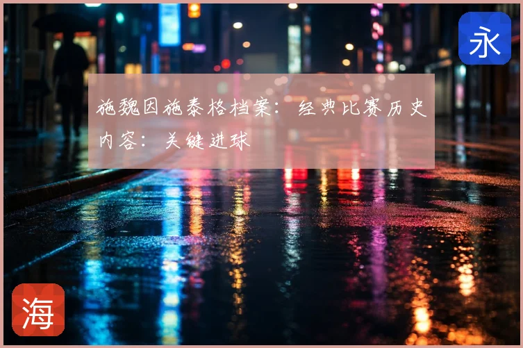 施魏因施泰格档案：经典比赛历史内容：关键进球