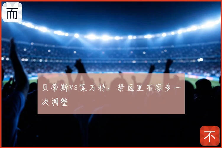 贝蒂斯vs莱万特，禁区里不容多一次调整