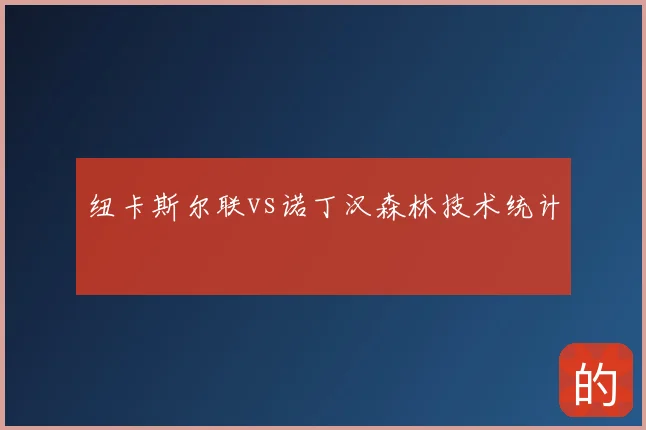 纽卡斯尔联vs诺丁汉森林技术统计