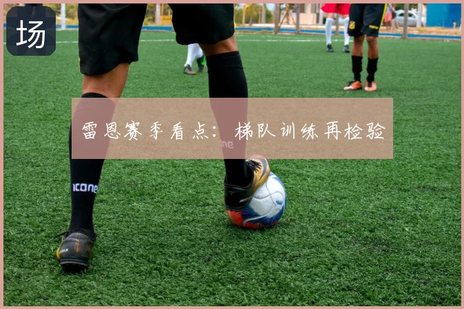雷恩赛季看点：梯队训练再检验